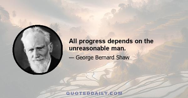 All progress depends on the unreasonable man.