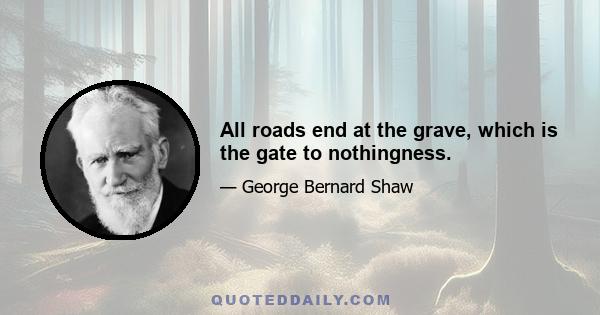 All roads end at the grave, which is the gate to nothingness.