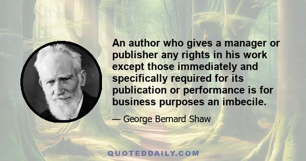 An author who gives a manager or publisher any rights in his work except those immediately and specifically required for its publication or performance is for business purposes an imbecile.