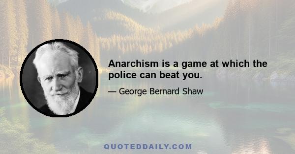 Anarchism is a game at which the police can beat you.