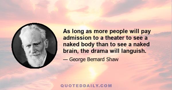 As long as more people will pay admission to a theater to see a naked body than to see a naked brain, the drama will languish.