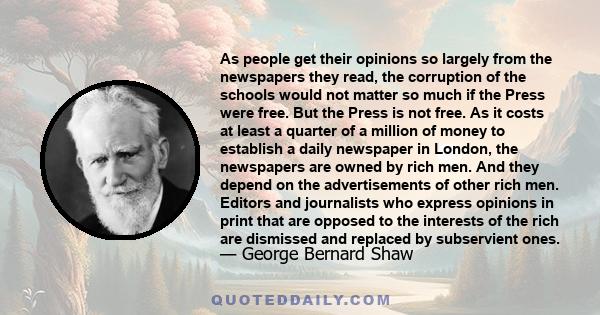 As people get their opinions so largely from the newspapers they read, the corruption of the schools would not matter so much if the Press were free. But the Press is not free. As it costs at least a quarter of a