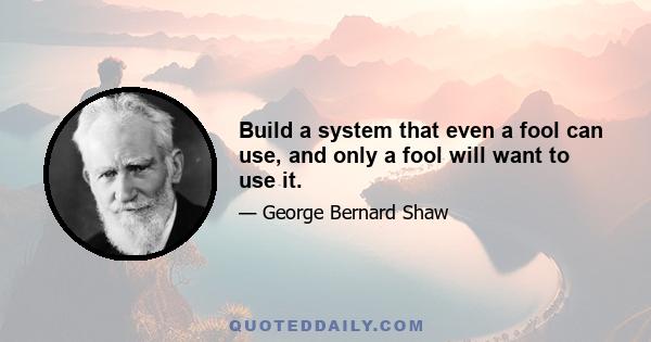 Build a system that even a fool can use, and only a fool will want to use it.