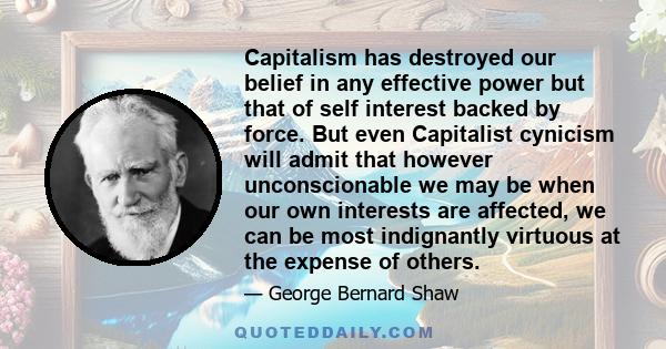 Capitalism has destroyed our belief in any effective power but that of self interest backed by force. But even Capitalist cynicism will admit that however unconscionable we may be when our own interests are affected, we 