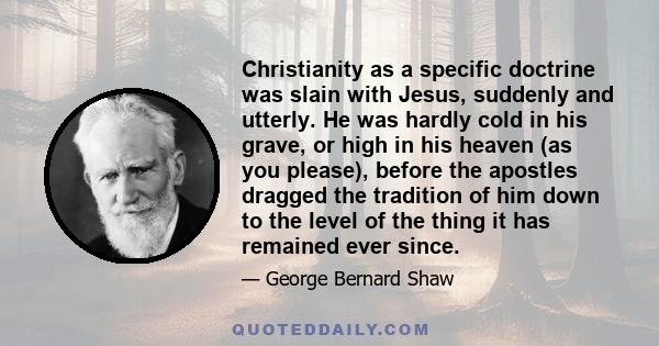 Christianity as a specific doctrine was slain with Jesus, suddenly and utterly. He was hardly cold in his grave, or high in his heaven (as you please), before the apostles dragged the tradition of him down to the level