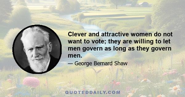 Clever and attractive women do not want to vote; they are willing to let men govern as long as they govern men.