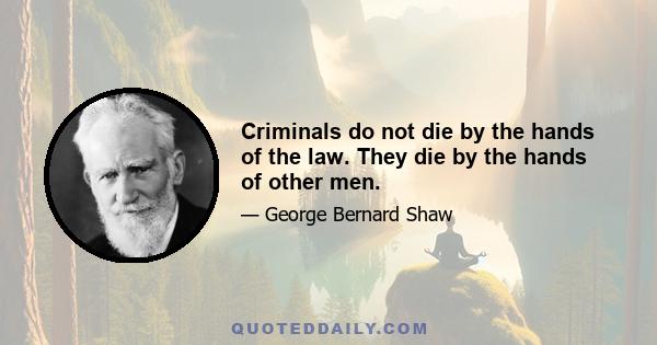 Criminals do not die by the hands of the law. They die by the hands of other men.