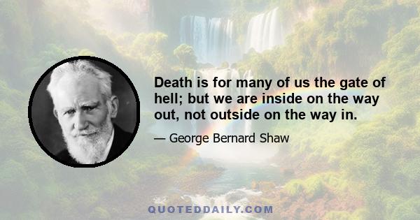 Death is for many of us the gate of hell; but we are inside on the way out, not outside on the way in.