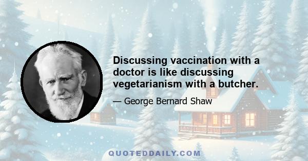 Discussing vaccination with a doctor is like discussing vegetarianism with a butcher.