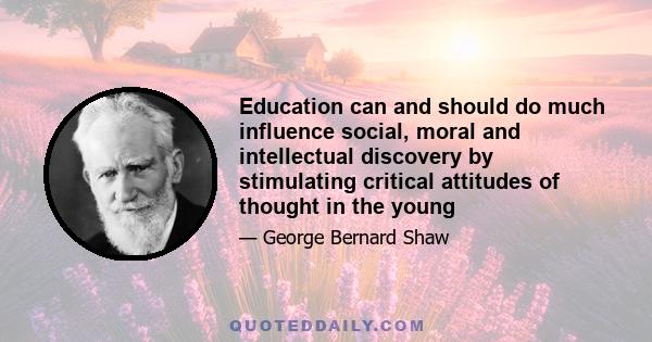 Education can and should do much influence social, moral and intellectual discovery by stimulating critical attitudes of thought in the young