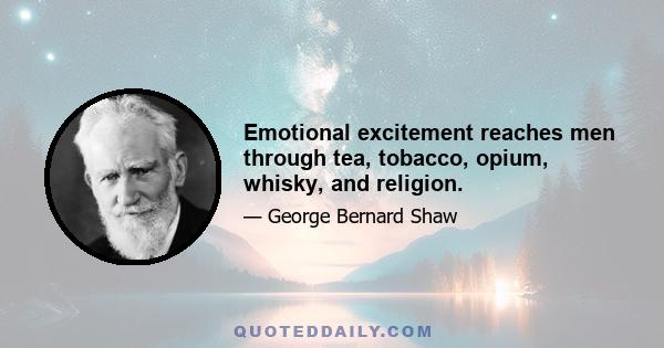 Emotional excitement reaches men through tea, tobacco, opium, whisky, and religion.