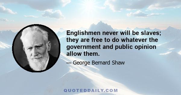 Englishmen never will be slaves; they are free to do whatever the government and public opinion allow them.