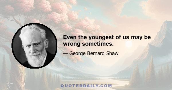 Even the youngest of us may be wrong sometimes.