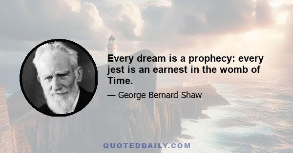 Every dream is a prophecy: every jest is an earnest in the womb of Time.