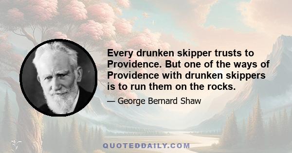 Every drunken skipper trusts to Providence. But one of the ways of Providence with drunken skippers is to run them on the rocks.