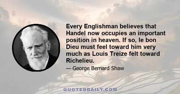 Every Englishman believes that Handel now occupies an important position in heaven. If so, le bon Dieu must feel toward him very much as Louis Treize felt toward Richelieu.