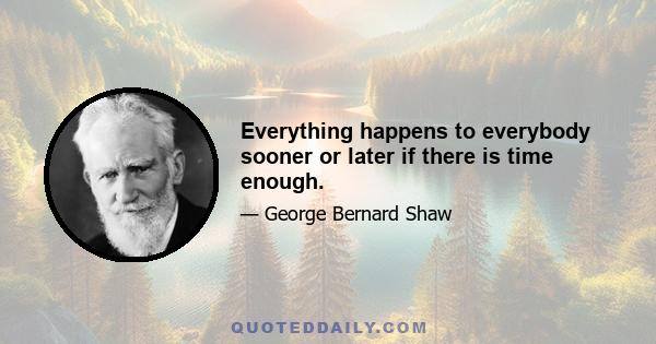 Everything happens to everybody sooner or later if there is time enough.