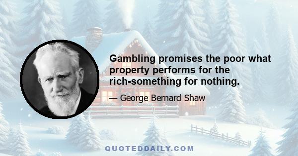 Gambling promises the poor what property performs for the rich-something for nothing.