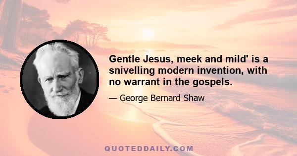 Gentle Jesus, meek and mild' is a snivelling modern invention, with no warrant in the gospels.