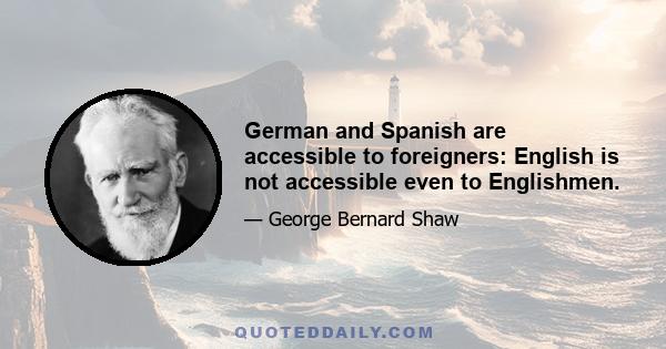 German and Spanish are accessible to foreigners: English is not accessible even to Englishmen.