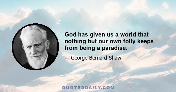 God has given us a world that nothing but our own folly keeps from being a paradise.