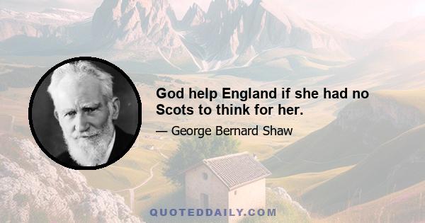 God help England if she had no Scots to think for her.