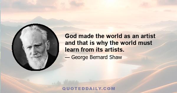 God made the world as an artist and that is why the world must learn from its artists.