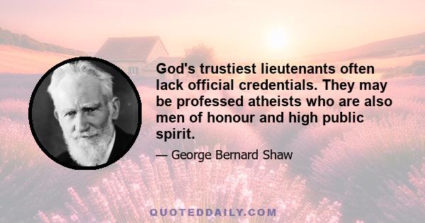 God's trustiest lieutenants often lack official credentials. They may be professed atheists who are also men of honour and high public spirit.