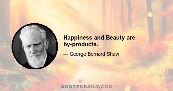 Happiness and Beauty are by-products.