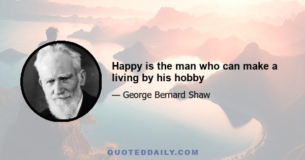 Happy is the man who can make a living by his hobby