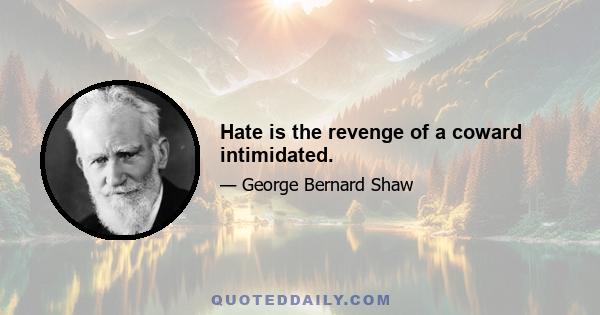 Hate is the revenge of a coward intimidated.