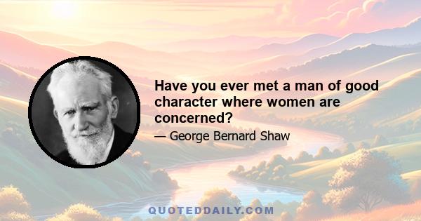 Have you ever met a man of good character where women are concerned?