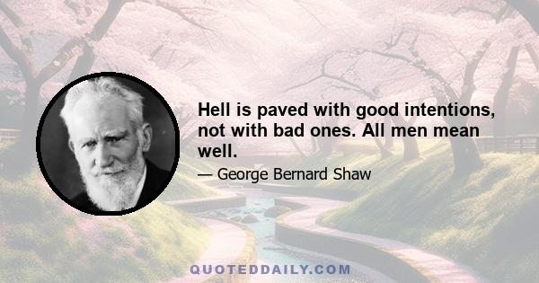 Hell is paved with good intentions, not with bad ones. All men mean well.