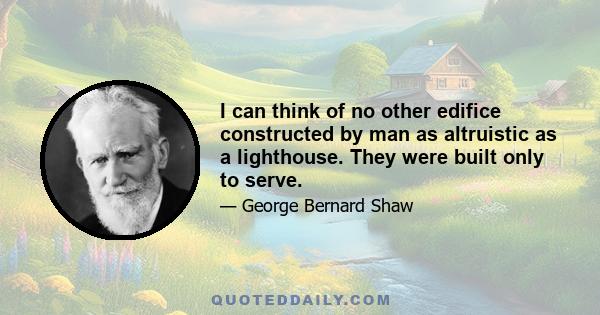 I can think of no other edifice constructed by man as altruistic as a lighthouse. They were built only to serve.