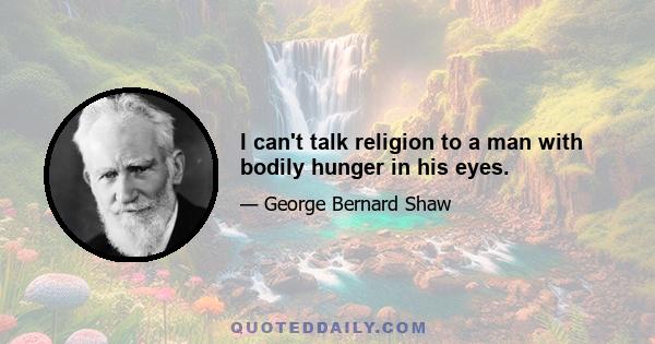 I can't talk religion to a man with bodily hunger in his eyes.