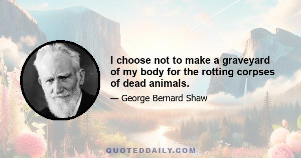 I choose not to make a graveyard of my body for the rotting corpses of dead animals.