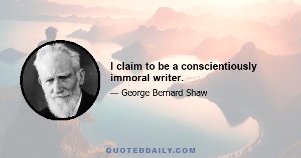 I claim to be a conscientiously immoral writer.