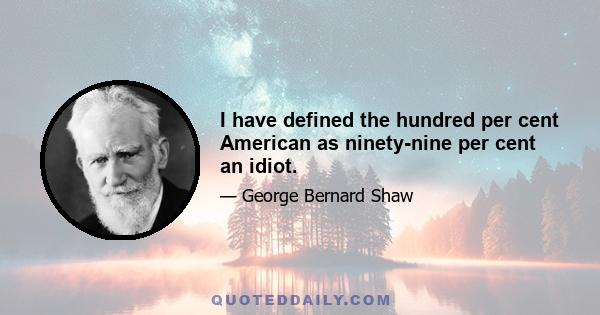 I have defined the hundred per cent American as ninety-nine per cent an idiot.