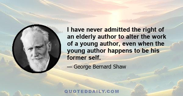 I have never admitted the right of an elderly author to alter the work of a young author, even when the young author happens to be his former self.