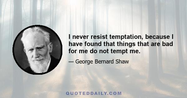 I never resist temptation, because I have found that things that are bad for me do not tempt me.