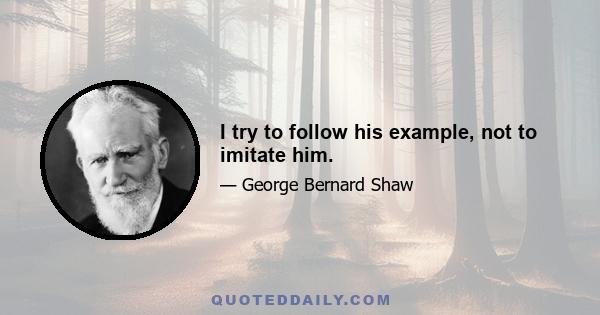 I try to follow his example, not to imitate him.