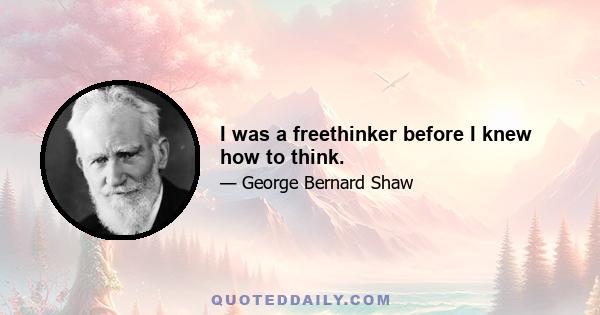 I was a freethinker before I knew how to think.