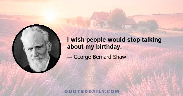 I wish people would stop talking about my birthday.