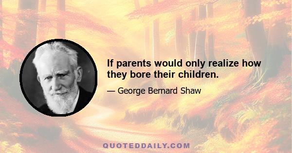 If parents would only realize how they bore their children.