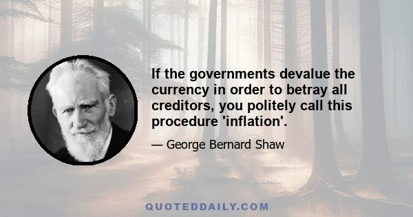 If the governments devalue the currency in order to betray all creditors, you politely call this procedure 'inflation'.