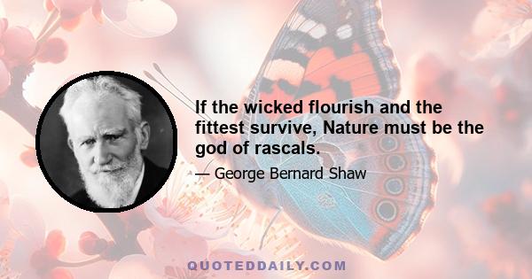 If the wicked flourish and the fittest survive, Nature must be the god of rascals.