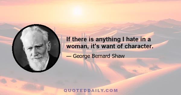 If there is anything I hate in a woman, it's want of character.