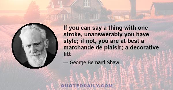 If you can say a thing with one stroke, unanswerably you have style; if not, you are at best a marchande de plaisir; a decorative litt