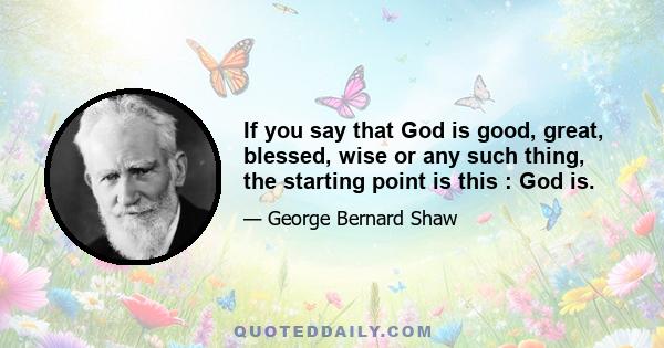 If you say that God is good, great, blessed, wise or any such thing, the starting point is this : God is.