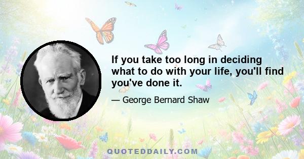 If you take too long in deciding what to do with your life, you'll find you've done it.